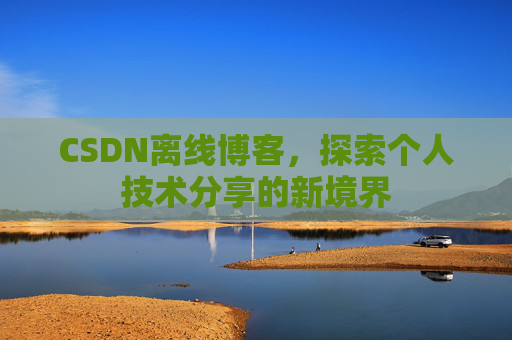 CSDN离线博客，探索个人技术分享的新境界